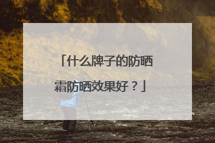 什么牌子的防晒霜防晒效果好？