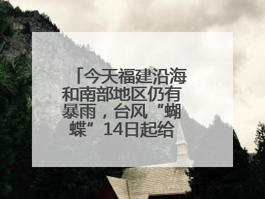今天福建沿海和南部地区仍有暴雨，台风“蝴蝶”14日起给福建带来影响