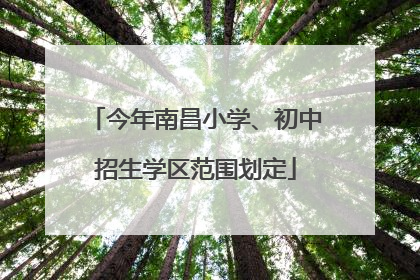 今年南昌小学、初中招生学区范围划定