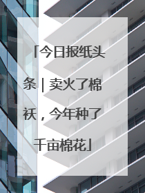 今日报纸头条｜卖火了棉袄，今年种了千亩棉花