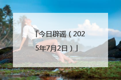 今日辟谣（2025年7月2日）