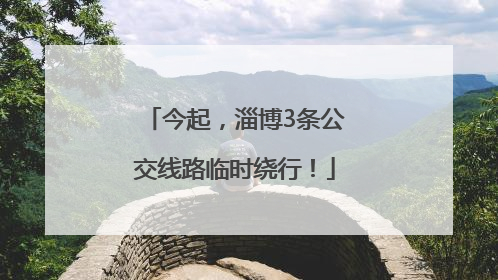 今起，淄博3条公交线路临时绕行！