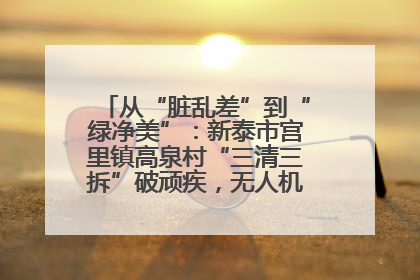 从“脏乱差”到“绿净美”：新泰市宫里镇高泉村“三清三拆”破顽疾，无人机“天眼”护新颜