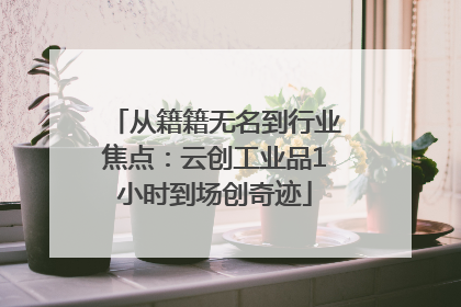 从籍籍无名到行业焦点：云创工业品1小时到场创奇迹