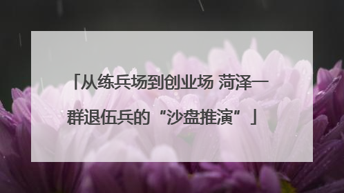 从练兵场到创业场 菏泽一群退伍兵的“沙盘推演”