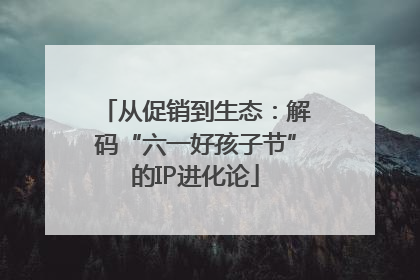 从促销到生态：解码“六一好孩子节”的IP进化论