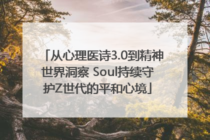 从心理医诗3.0到精神世界洞察 Soul持续守护Z世代的平和心境