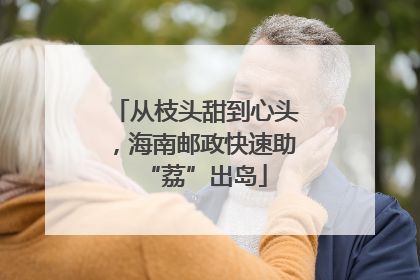 从枝头甜到心头，海南邮政快速助“荔”出岛