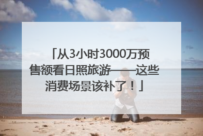 从3小时3000万预售额看日照旅游——这些消费场景该补了！