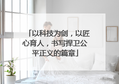 以科技为剑，以匠心育人，书写捍卫公平正义的篇章