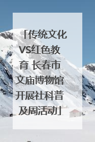 传统文化VS红色教育 长春市文庙博物馆开展社科普及周活动