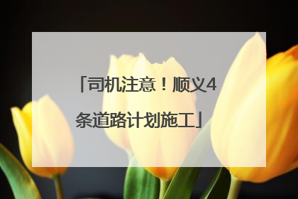 司机注意！顺义4条道路计划施工