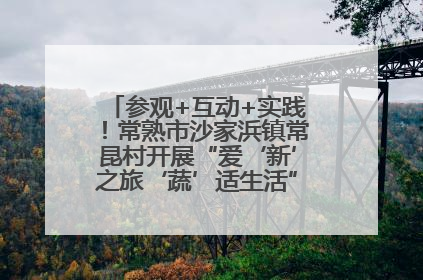 参观+互动+实践！常熟市沙家浜镇常昆村开展“爱‘新’之旅‘蔬’适生活”参观学习活动