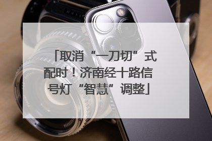 取消“一刀切”式配时！济南经十路信号灯“智慧”调整