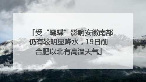 受“蝴蝶”影响安徽南部仍有较明显降水，19日前合肥以北有高温天气