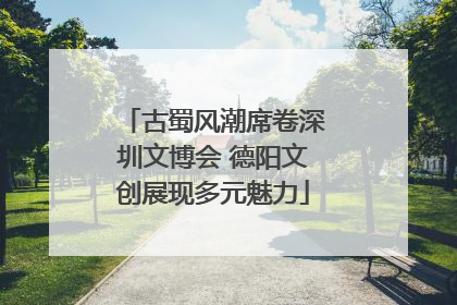 古蜀风潮席卷深圳文博会 德阳文创展现多元魅力