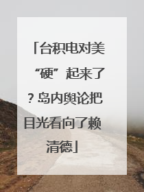 台积电对美“硬”起来了？岛内舆论把目光看向了赖清德