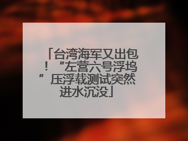 台湾海军又出包！“左营六号浮坞”压浮载测试突然进水沉没