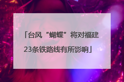 台风“蝴蝶”将对福建23条铁路线有所影响