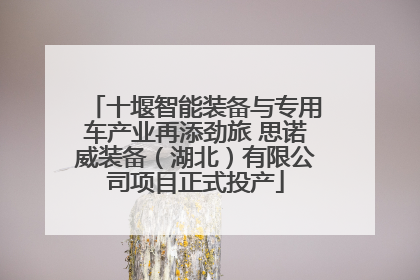 十堰智能装备与专用车产业再添劲旅 思诺威装备（湖北）有限公司项目正式投产