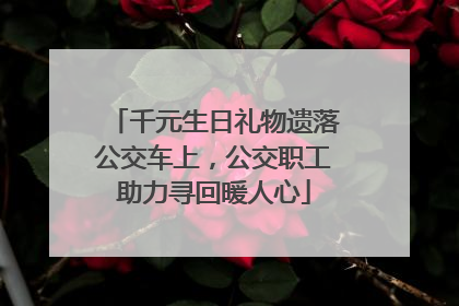 千元生日礼物遗落公交车上，公交职工助力寻回暖人心