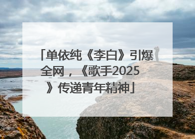 单依纯《李白》引爆全网，《歌手2025》传递青年精神