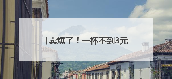 卖爆了！一杯不到3元！多品牌卷入价格战→