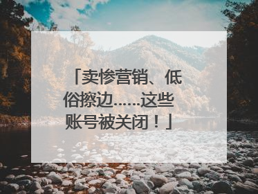 卖惨营销、低俗擦边……这些账号被关闭！