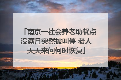 南京一社会养老助餐点没满月突然被叫停 老人天天来问何时恢复