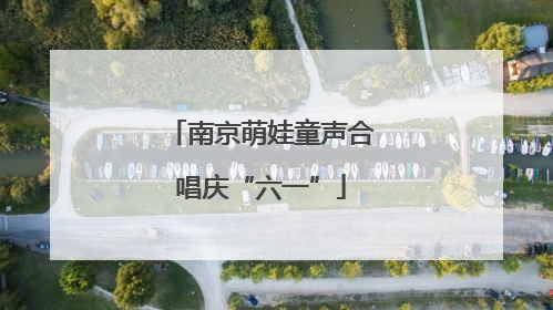 南京萌娃童声合唱庆“六一”