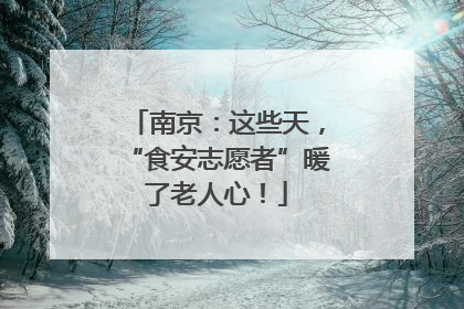 南京：这些天，“食安志愿者”暖了老人心！