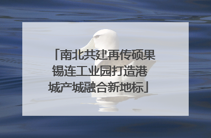 南北共建再传硕果 锡连工业园打造港城产城融合新地标