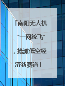 南阳无人机“一网统飞”，抢滩低空经济新赛道