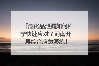 危化品泄漏如何科学快速应对？河南开展综合应急演练