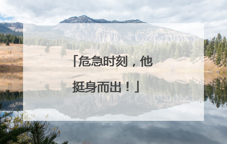 危急时刻，他挺身而出！