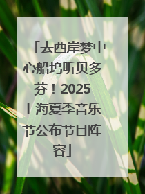 去西岸梦中心船坞听贝多芬！2025上海夏季音乐节公布节目阵容