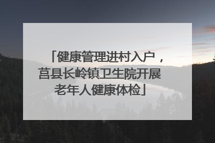 健康管理进村入户，莒县长岭镇卫生院开展老年人健康体检