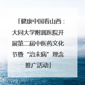 健康中国看山西：大同大学附属医院开展第二届中医药文化节暨“治未病”理念推广活动