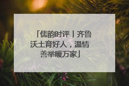 儒韵时评丨齐鲁沃土育好人，温情善举暖万家