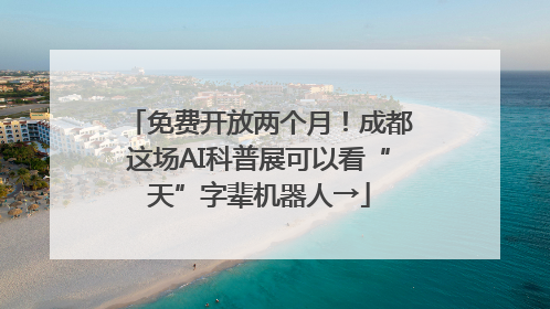 免费开放两个月！成都这场AI科普展可以看“天”字辈机器人→