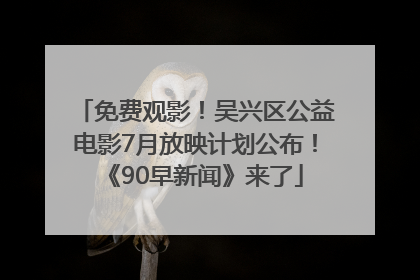免费观影！吴兴区公益电影7月放映计划公布！《90早新闻》来了