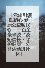 党建引领践初心 健康公益暖民心——百全毫米波“波短情长・守护健康”公益活动进社区