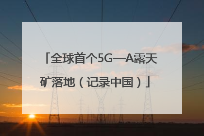全球首个5G—A露天矿落地（记录中国）