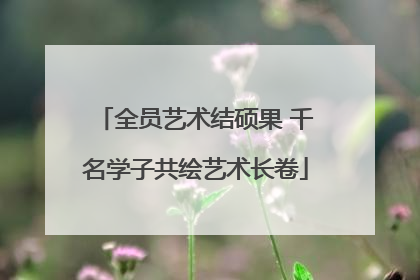 全员艺术结硕果 千名学子共绘艺术长卷