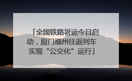 全国铁路暑运今日启动，厦门福州往返列车实现“公交化”运行
