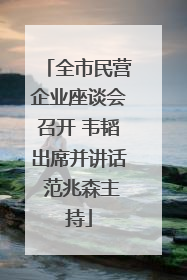 全市民营企业座谈会召开 韦韬出席并讲话 范兆森主持