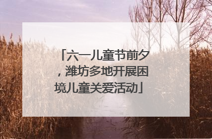 六一儿童节前夕，潍坊多地开展困境儿童关爱活动