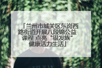 兰州市城关区东岗西路街道开展八段锦公益课程 点亮“银发族”健康活力生活