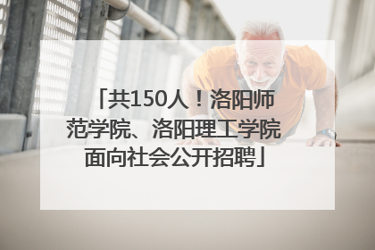 共150人！洛阳师范学院、洛阳理工学院面向社会公开招聘