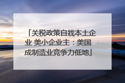 关税政策自戕本土企业 美小企业主：美国成制造业竞争力低地